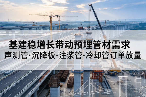 丹东基建稳增长带动预埋监测管材需求，声测管、沉降板、注浆管订单持续放量